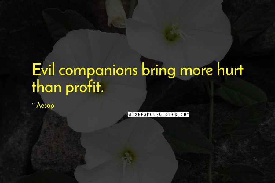 Aesop Quotes: Evil companions bring more hurt than profit.