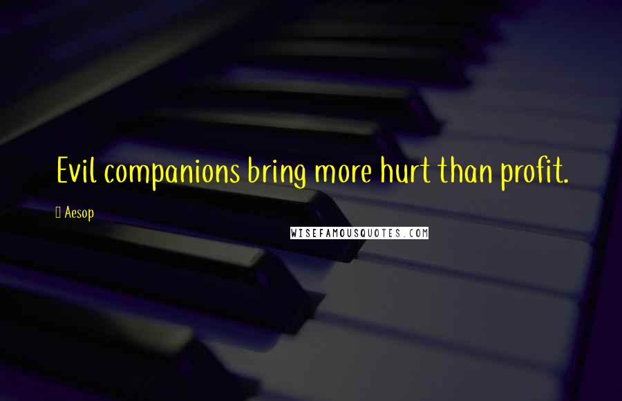 Aesop Quotes: Evil companions bring more hurt than profit.