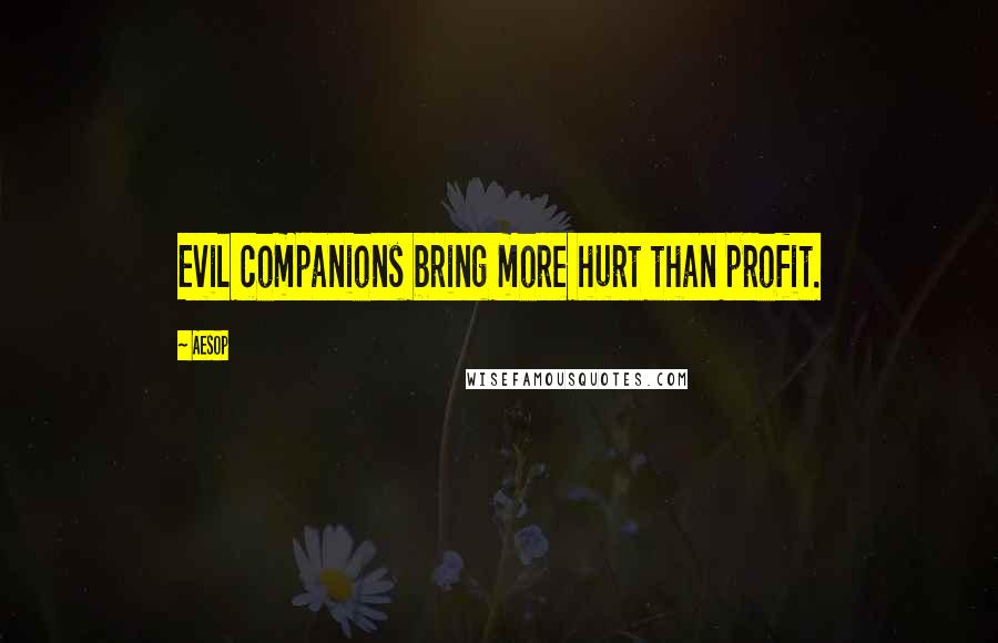 Aesop Quotes: Evil companions bring more hurt than profit.