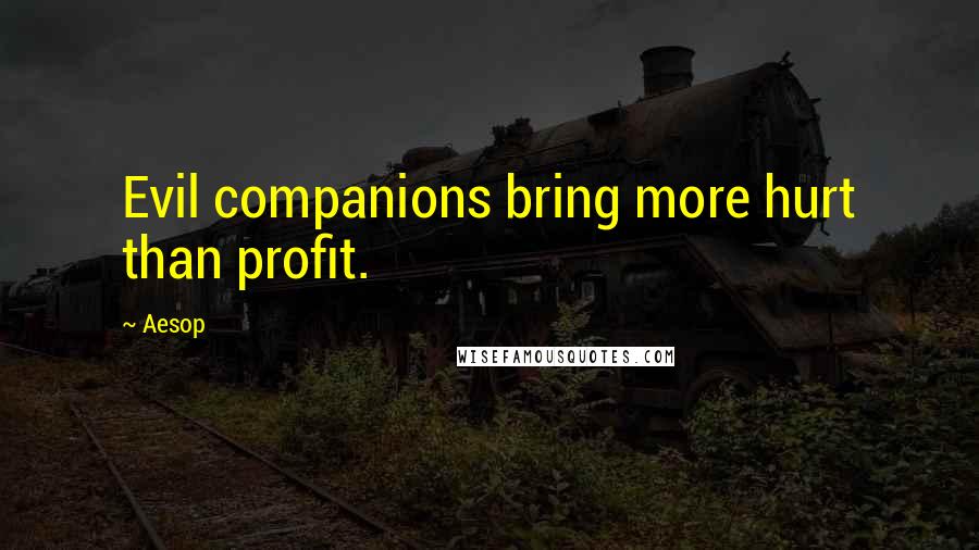 Aesop Quotes: Evil companions bring more hurt than profit.