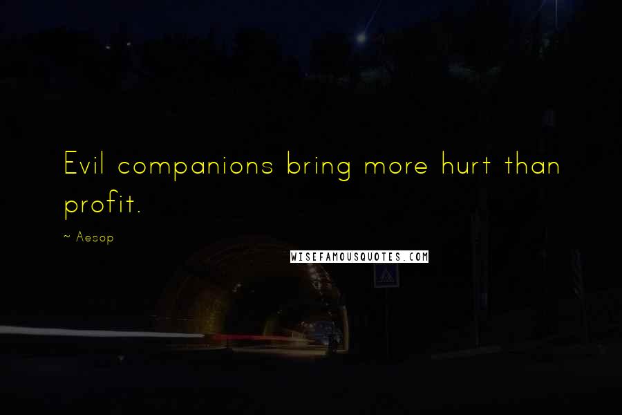 Aesop Quotes: Evil companions bring more hurt than profit.