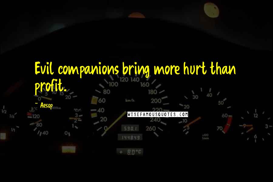 Aesop Quotes: Evil companions bring more hurt than profit.