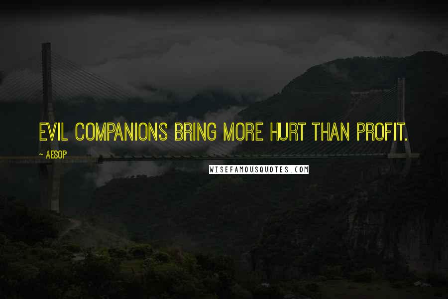 Aesop Quotes: Evil companions bring more hurt than profit.