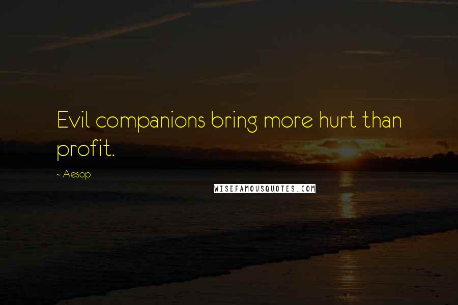 Aesop Quotes: Evil companions bring more hurt than profit.