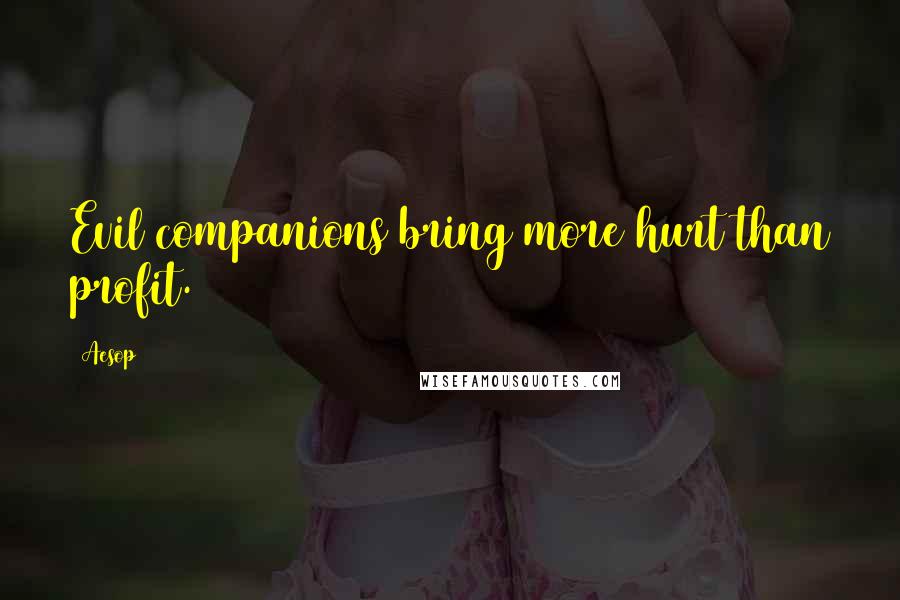 Aesop Quotes: Evil companions bring more hurt than profit.