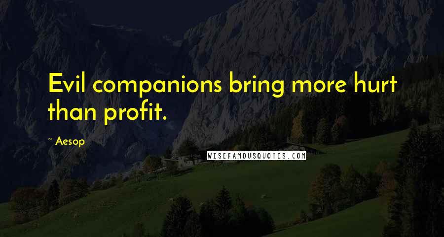 Aesop Quotes: Evil companions bring more hurt than profit.