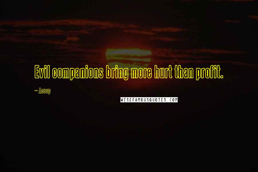 Aesop Quotes: Evil companions bring more hurt than profit.