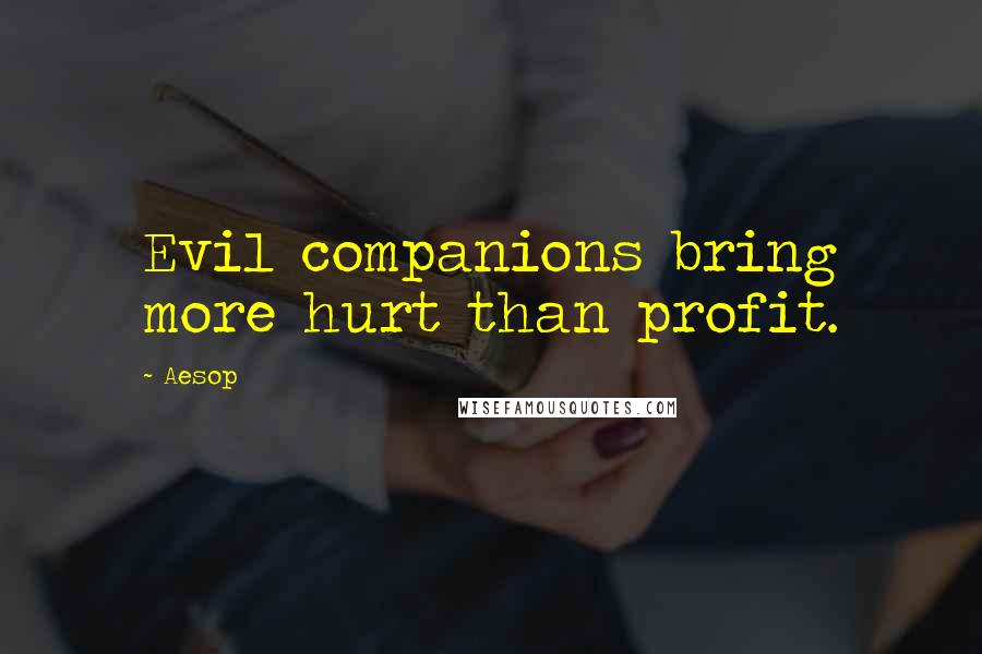 Aesop Quotes: Evil companions bring more hurt than profit.