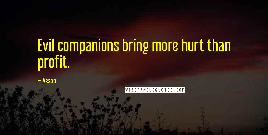 Aesop Quotes: Evil companions bring more hurt than profit.