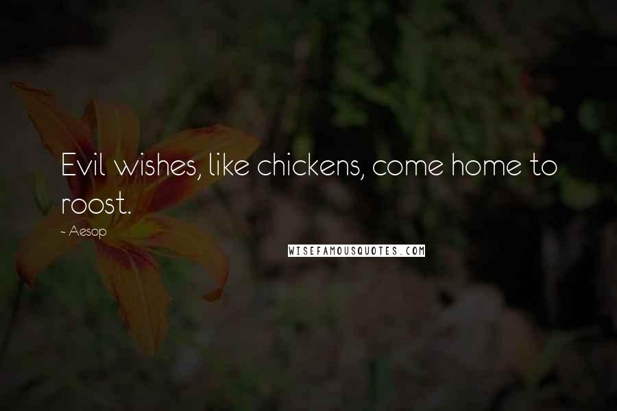 Aesop Quotes: Evil wishes, like chickens, come home to roost.