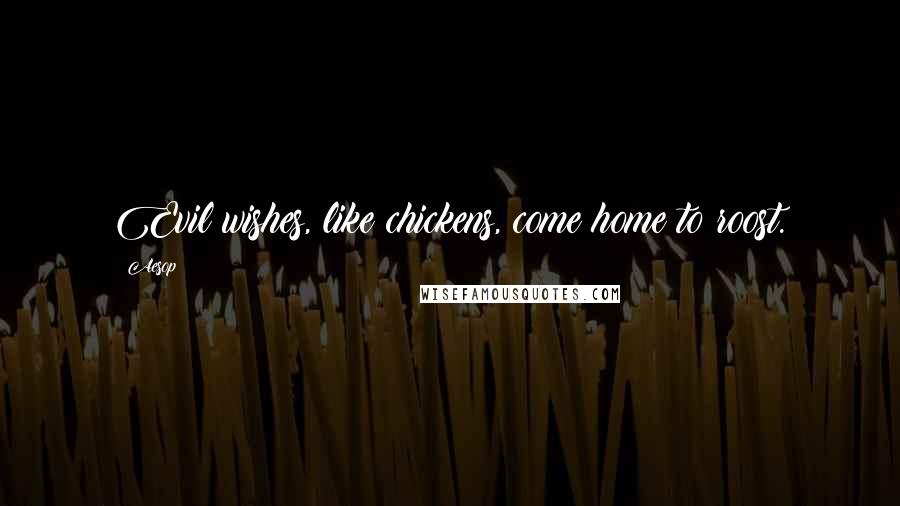 Aesop Quotes: Evil wishes, like chickens, come home to roost.