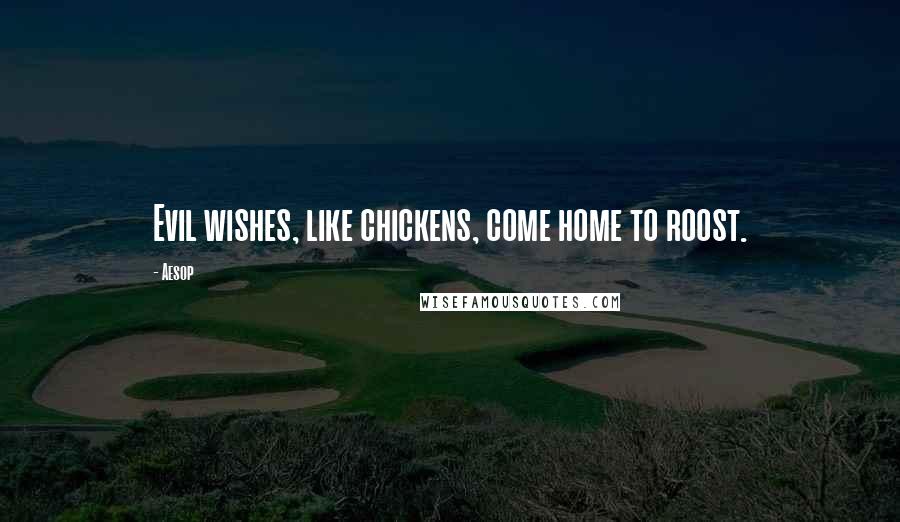 Aesop Quotes: Evil wishes, like chickens, come home to roost.