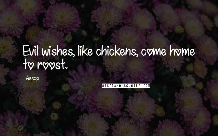 Aesop Quotes: Evil wishes, like chickens, come home to roost.