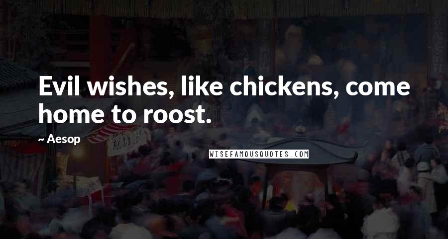 Aesop Quotes: Evil wishes, like chickens, come home to roost.