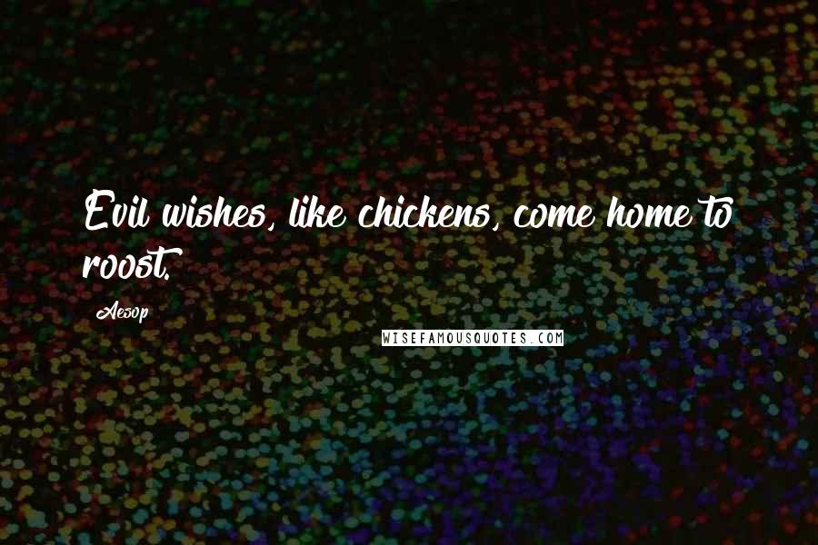 Aesop Quotes: Evil wishes, like chickens, come home to roost.