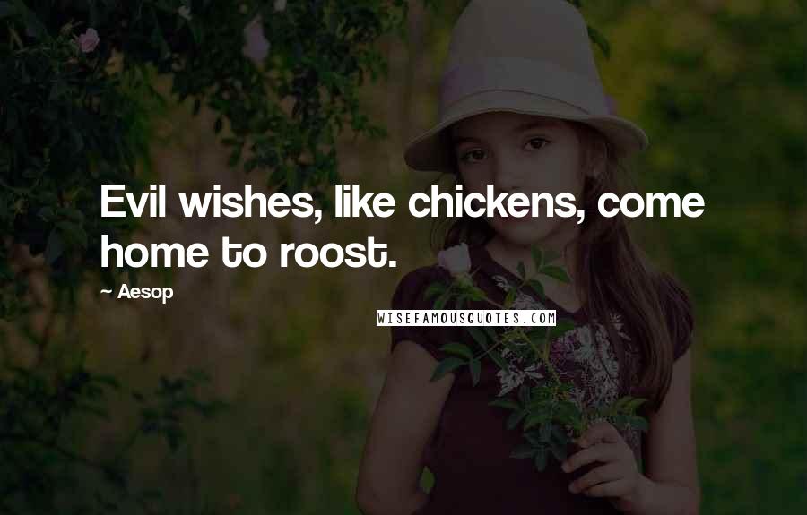 Aesop Quotes: Evil wishes, like chickens, come home to roost.