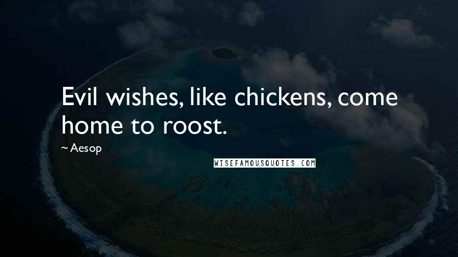 Aesop Quotes: Evil wishes, like chickens, come home to roost.