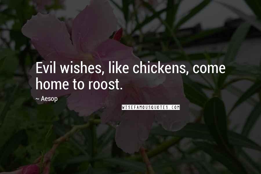 Aesop Quotes: Evil wishes, like chickens, come home to roost.