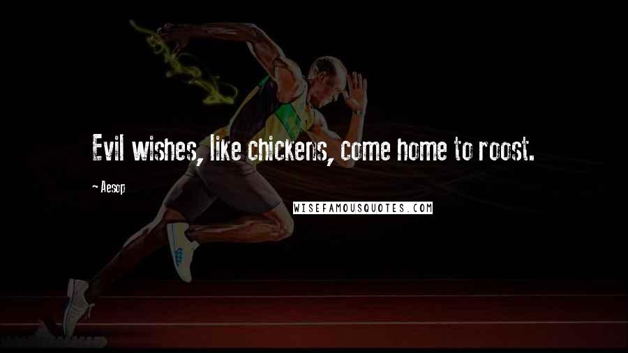 Aesop Quotes: Evil wishes, like chickens, come home to roost.