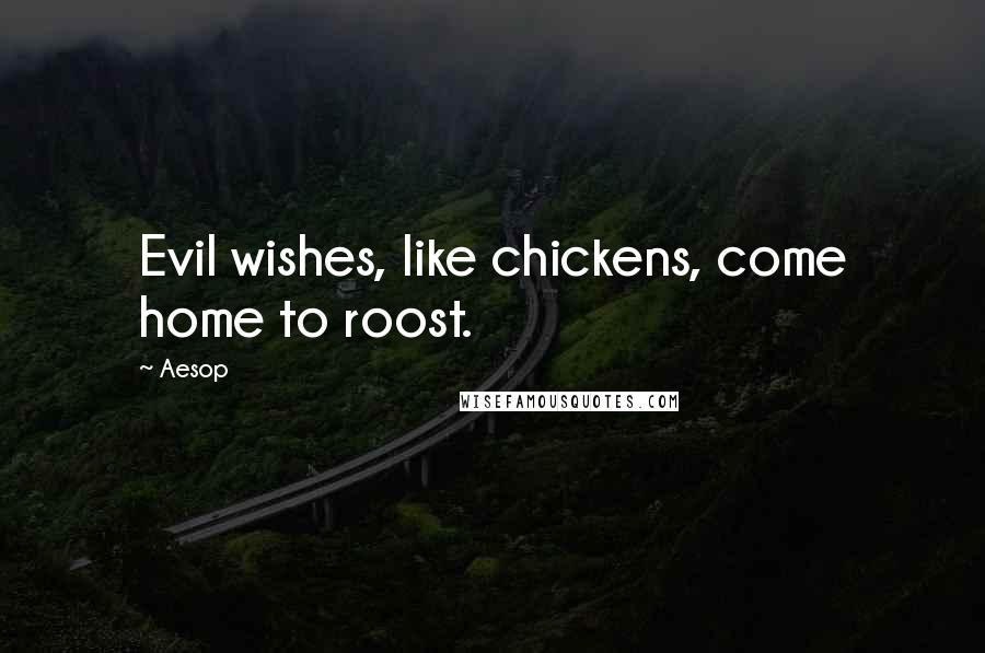 Aesop Quotes: Evil wishes, like chickens, come home to roost.