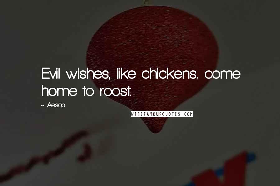 Aesop Quotes: Evil wishes, like chickens, come home to roost.