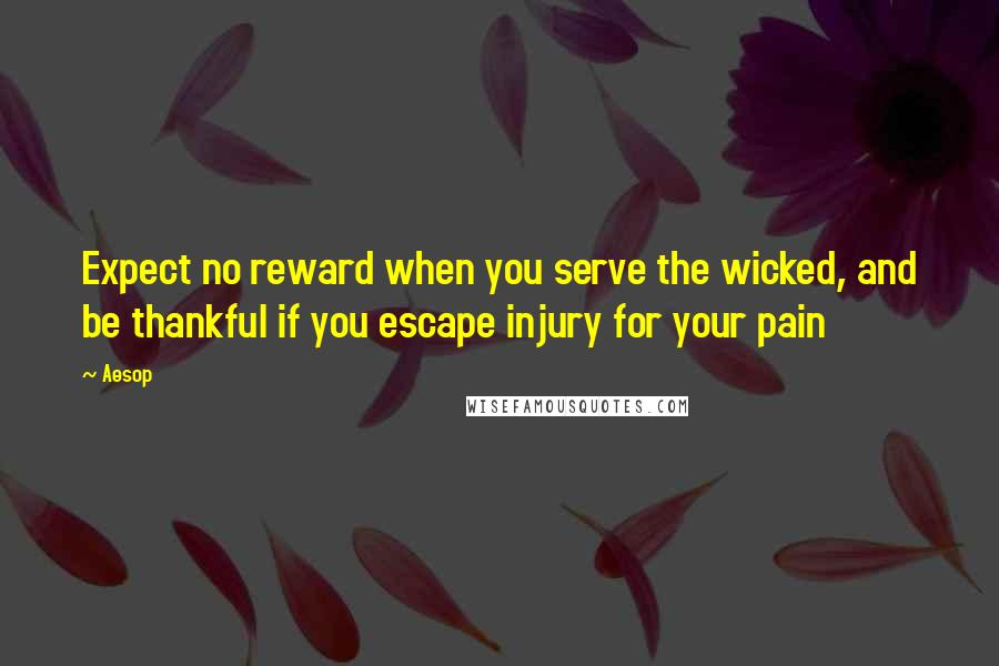 Aesop Quotes: Expect no reward when you serve the wicked, and be thankful if you escape injury for your pain