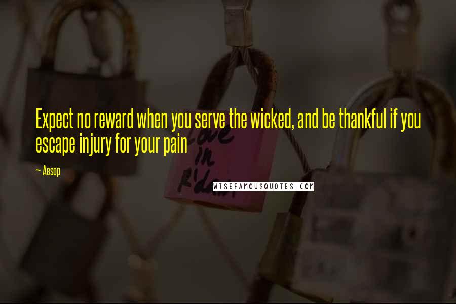 Aesop Quotes: Expect no reward when you serve the wicked, and be thankful if you escape injury for your pain