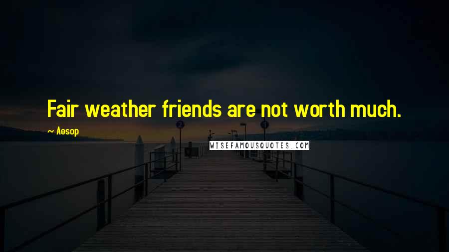 Aesop Quotes: Fair weather friends are not worth much.