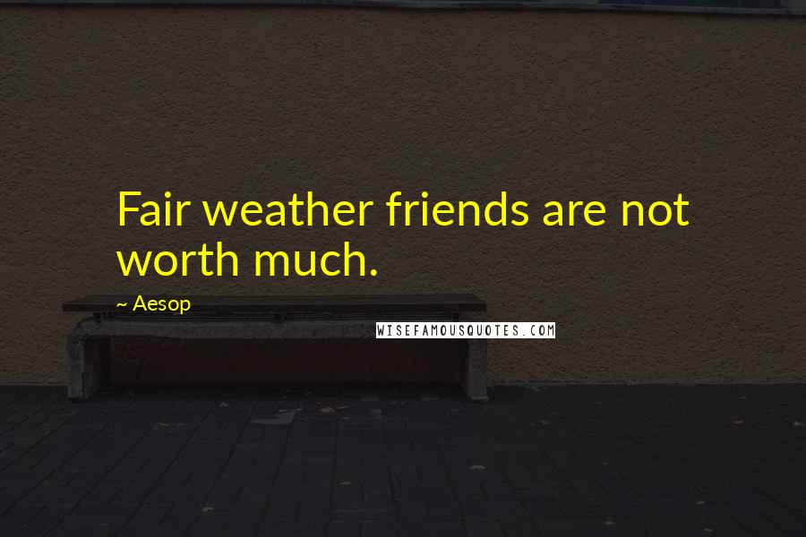 Aesop Quotes: Fair weather friends are not worth much.