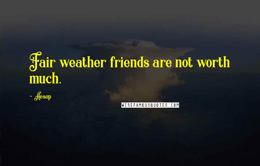 Aesop Quotes: Fair weather friends are not worth much.