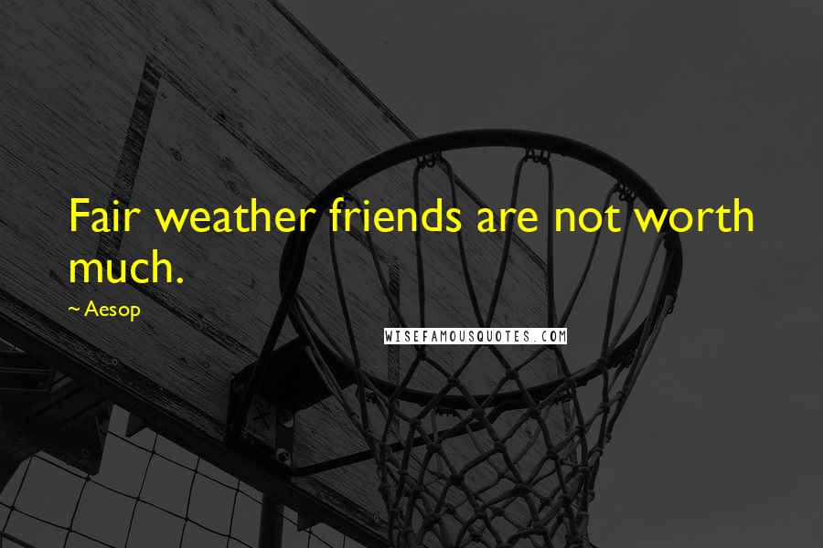 Aesop Quotes: Fair weather friends are not worth much.