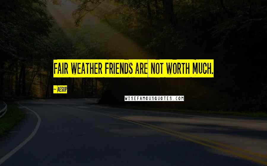 Aesop Quotes: Fair weather friends are not worth much.