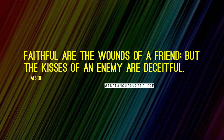 Aesop Quotes: Faithful are the wounds of a friend; but the kisses of an enemy are deceitful.