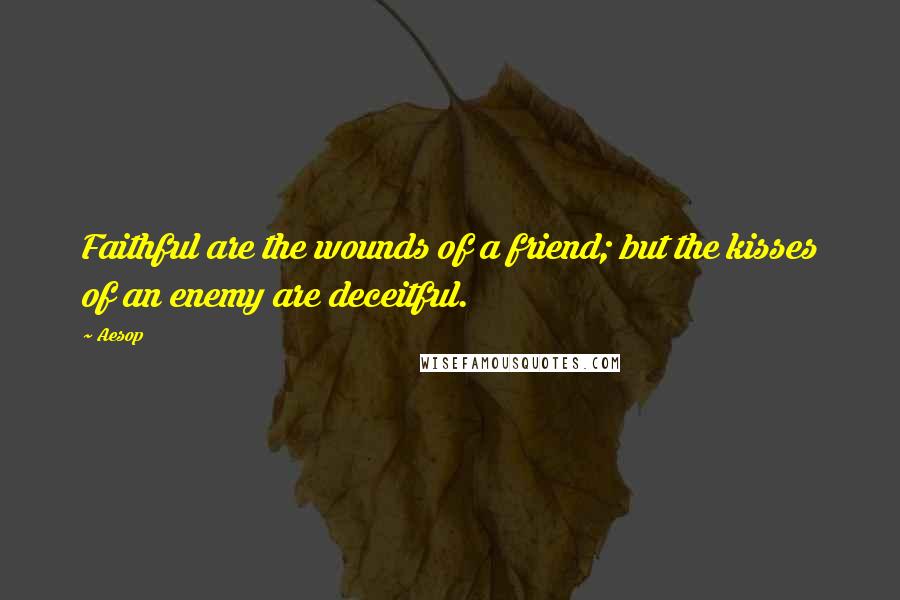 Aesop Quotes: Faithful are the wounds of a friend; but the kisses of an enemy are deceitful.
