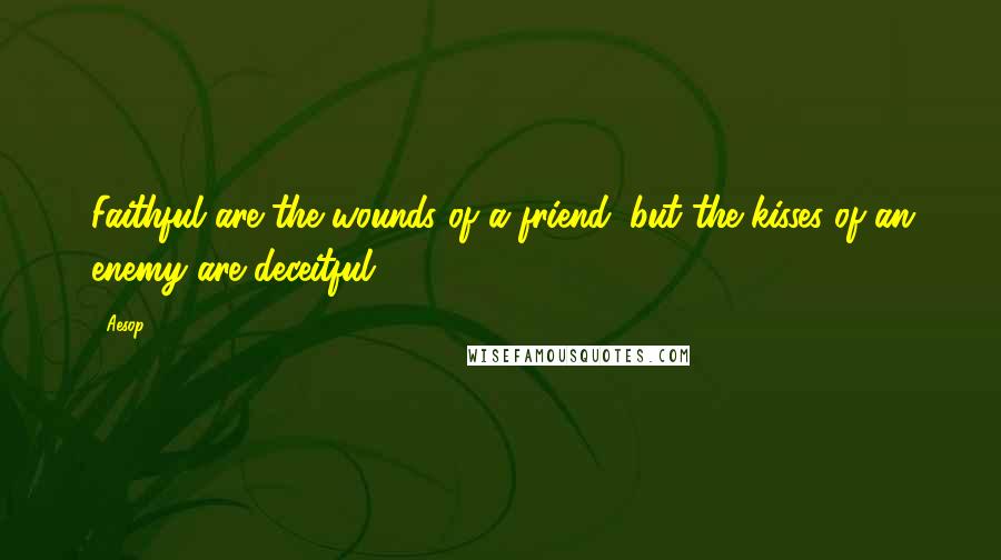 Aesop Quotes: Faithful are the wounds of a friend; but the kisses of an enemy are deceitful.