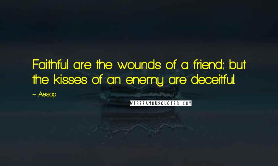 Aesop Quotes: Faithful are the wounds of a friend; but the kisses of an enemy are deceitful.