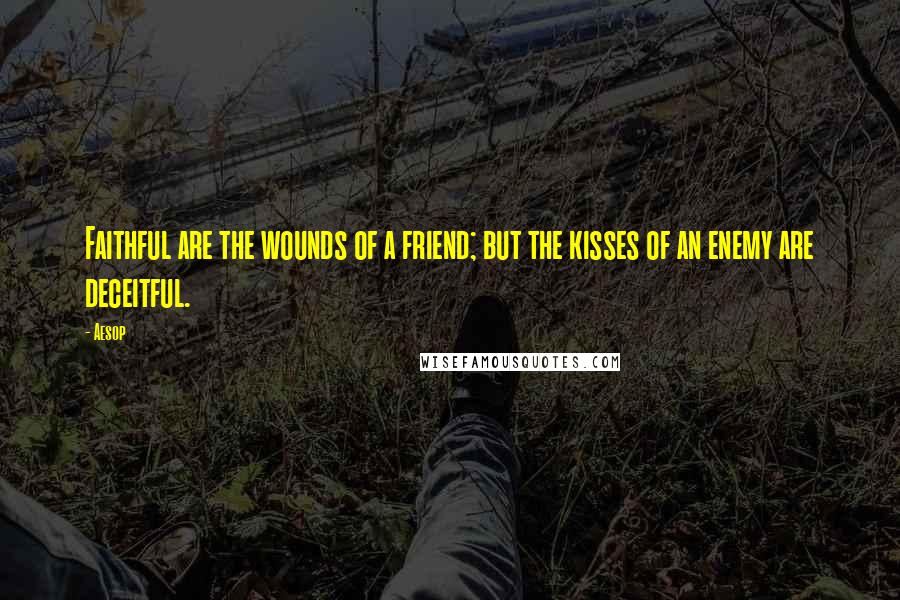 Aesop Quotes: Faithful are the wounds of a friend; but the kisses of an enemy are deceitful.