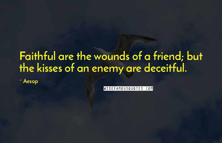 Aesop Quotes: Faithful are the wounds of a friend; but the kisses of an enemy are deceitful.