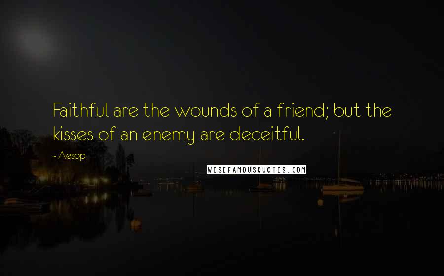 Aesop Quotes: Faithful are the wounds of a friend; but the kisses of an enemy are deceitful.