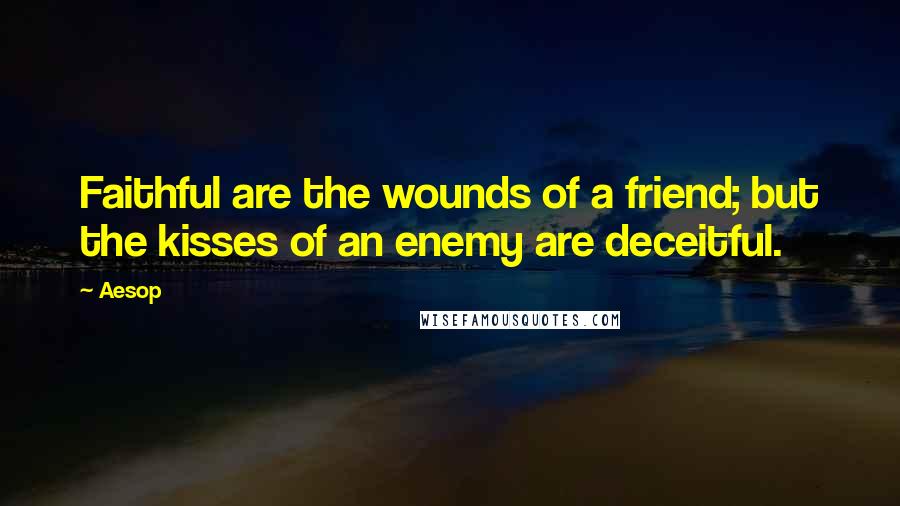 Aesop Quotes: Faithful are the wounds of a friend; but the kisses of an enemy are deceitful.