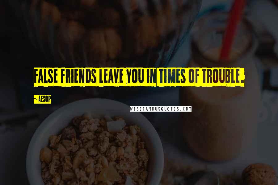 Aesop Quotes: False friends leave you in times of trouble.