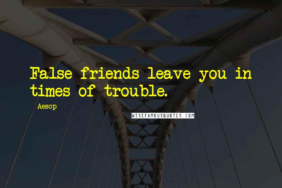 Aesop Quotes: False friends leave you in times of trouble.