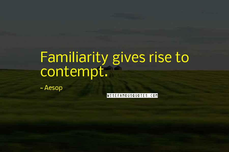 Aesop Quotes: Familiarity gives rise to contempt.