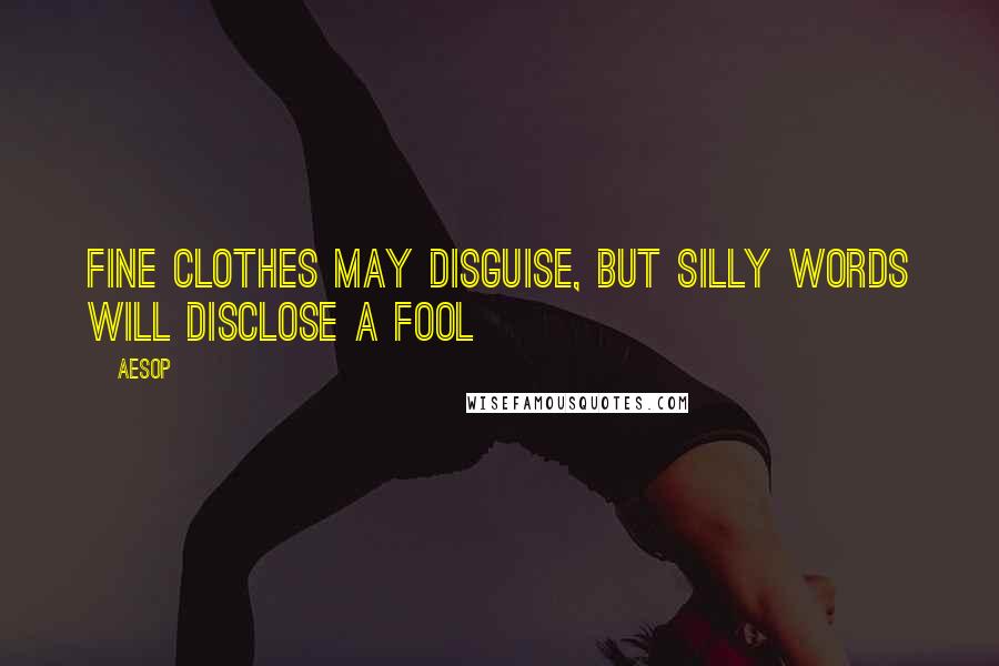 Aesop Quotes: Fine clothes may disguise, but silly words will disclose a fool