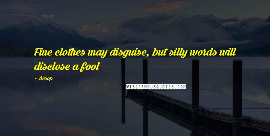 Aesop Quotes: Fine clothes may disguise, but silly words will disclose a fool