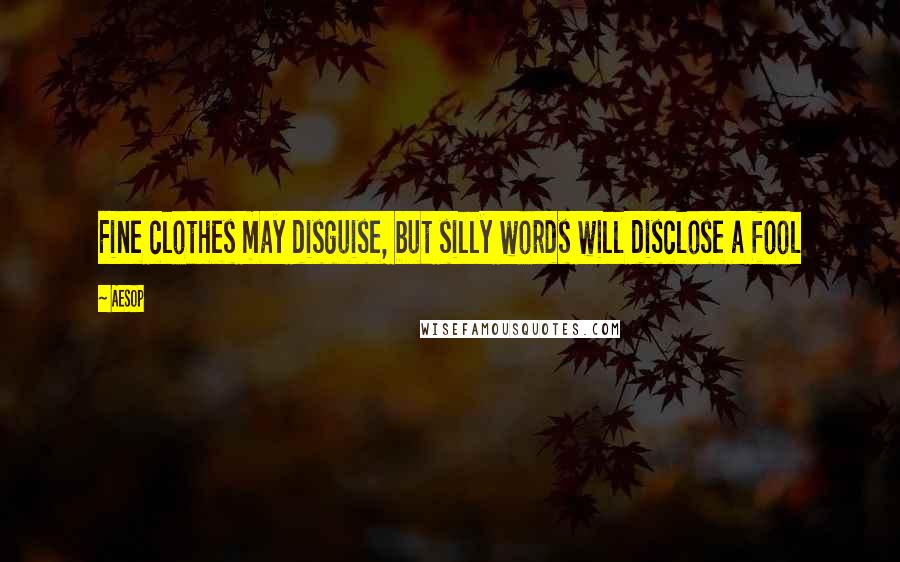 Aesop Quotes: Fine clothes may disguise, but silly words will disclose a fool