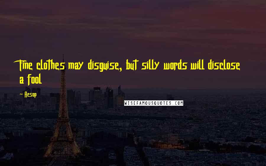 Aesop Quotes: Fine clothes may disguise, but silly words will disclose a fool