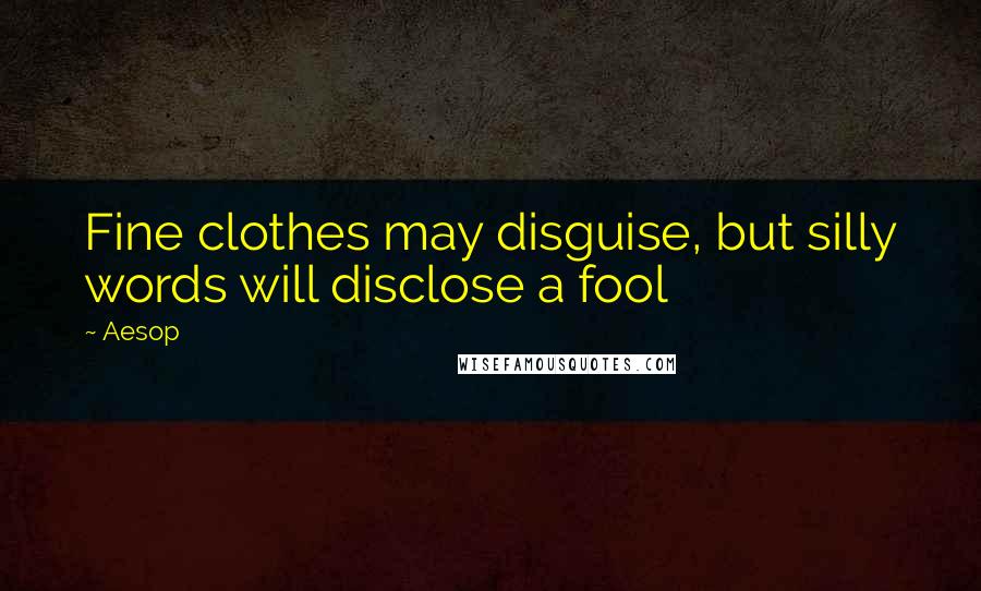 Aesop Quotes: Fine clothes may disguise, but silly words will disclose a fool