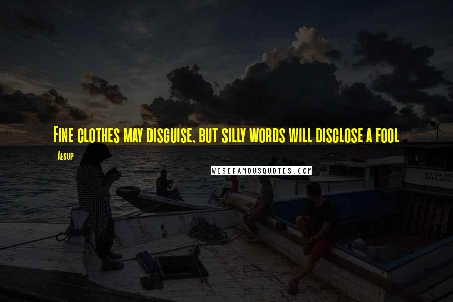 Aesop Quotes: Fine clothes may disguise, but silly words will disclose a fool