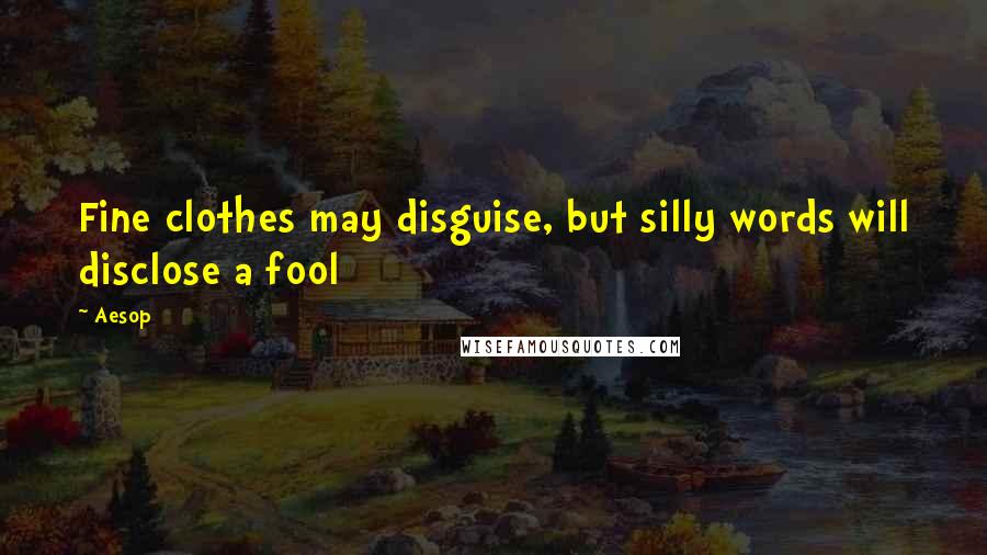 Aesop Quotes: Fine clothes may disguise, but silly words will disclose a fool